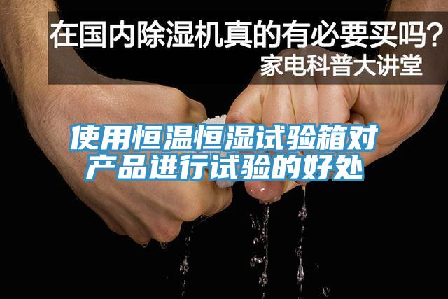使用恒溫恒濕試驗箱對產(chǎn)品進行試驗的好處