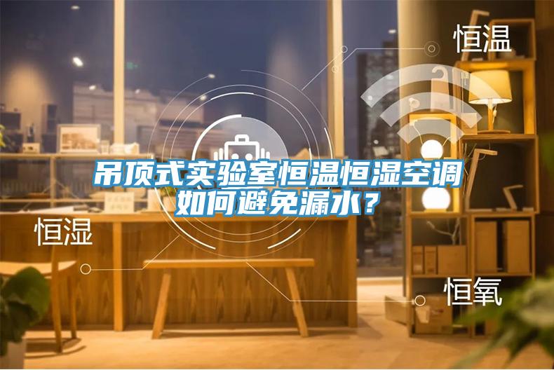 吊頂式實驗室恒溫恒濕空調(diào)如何避免漏水？