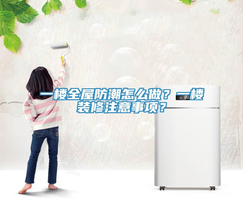 一樓全屋防潮怎么做？一樓裝修注意事項？
