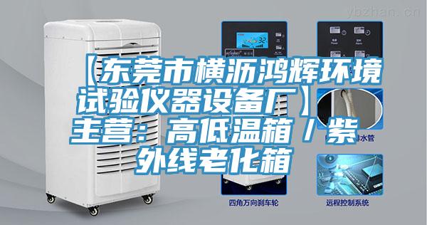 【東莞市橫瀝鴻輝環(huán)境試驗儀器設備廠】 主營：高低溫箱／紫外線老化箱