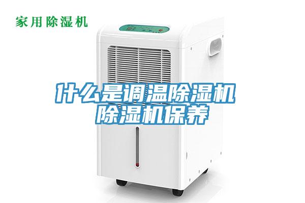什么是調(diào)溫除濕機(jī) 除濕機(jī)保養(yǎng)