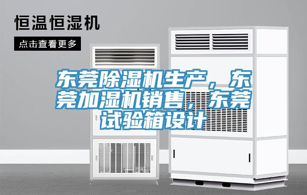 東莞除濕機(jī)生產(chǎn)，東莞加濕機(jī)銷售，東莞試驗(yàn)箱設(shè)計(jì)