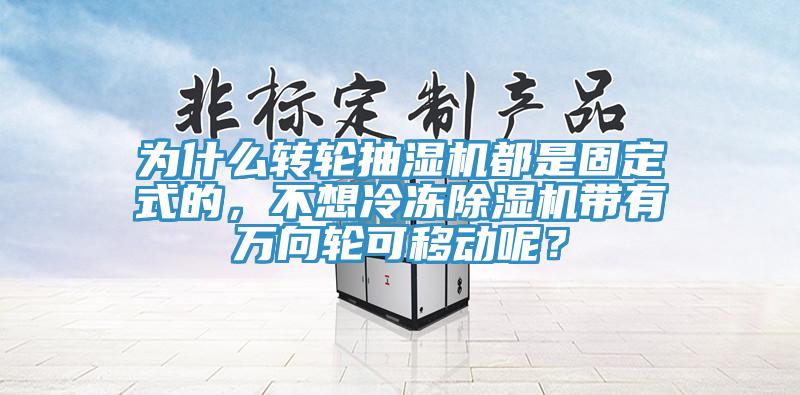 為什么轉(zhuǎn)輪抽濕機(jī)都是固定式的，不想冷凍除濕機(jī)帶有萬向輪可移動(dòng)呢？