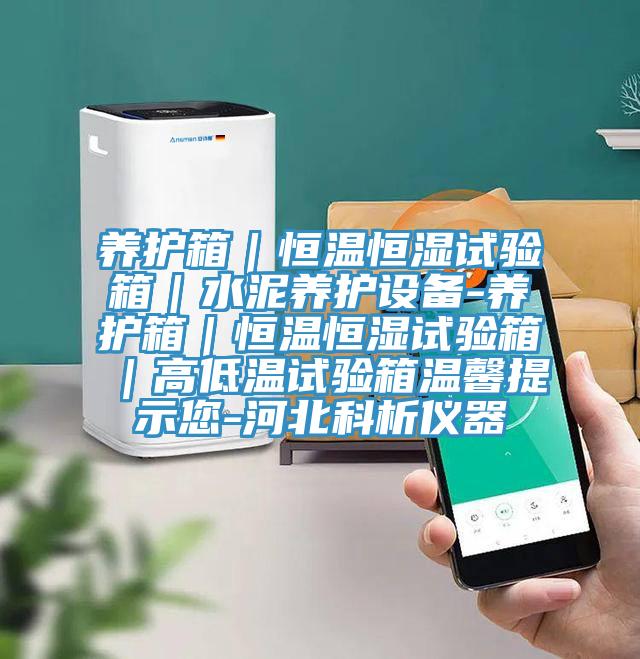 養(yǎng)護箱｜恒溫恒濕試驗箱｜水泥養(yǎng)護設備-養(yǎng)護箱｜恒溫恒濕試驗箱｜高低溫試驗箱溫馨提示您-河北科析儀器