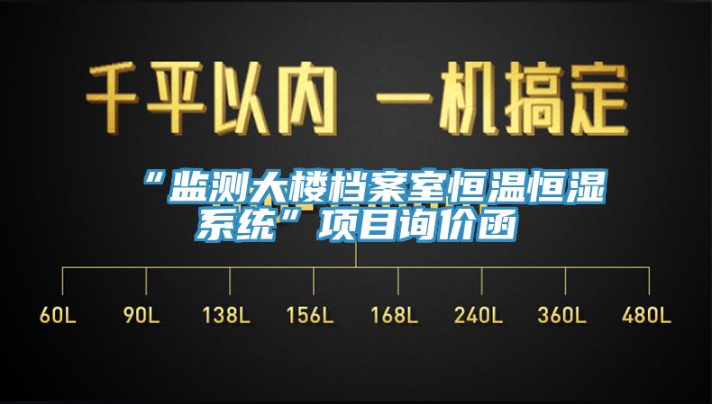 “監(jiān)測大樓檔案室恒溫恒濕系統(tǒng)”項(xiàng)目詢價(jià)函