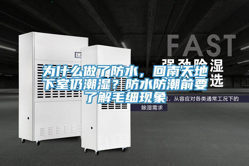 為什么做了防水，回南天地下室仍潮濕？防水防潮前要了解毛細(xì)現(xiàn)象
