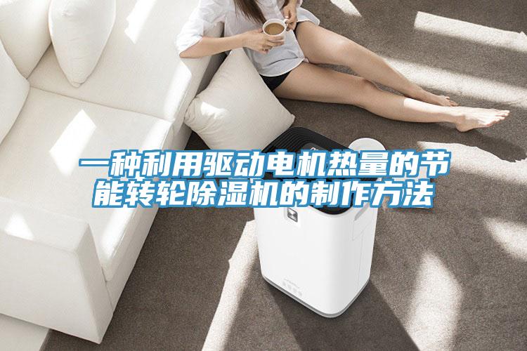 一種利用驅(qū)動(dòng)電機(jī)熱量的節(jié)能轉(zhuǎn)輪除濕機(jī)的制作方法