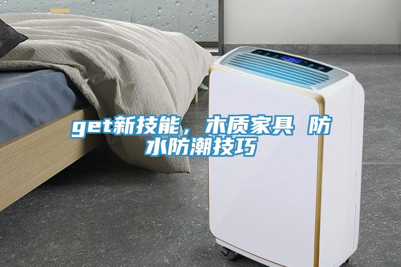 get新技能，木質(zhì)家具 防水防潮技巧