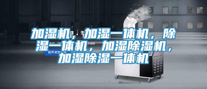 加濕機(jī)，加濕一體機(jī)，除濕一體機(jī)，加濕除濕機(jī)，加濕除濕一體機(jī)