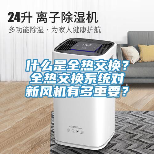 什么是全熱交換？全熱交換系統(tǒng)對新風(fēng)機(jī)有多重要？