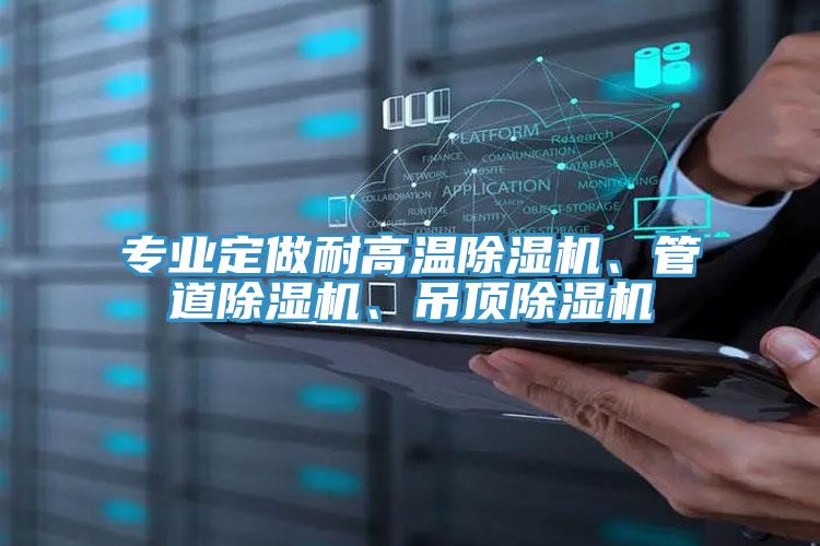 專業(yè)定做耐高溫除濕機、管道除濕機、吊頂除濕機