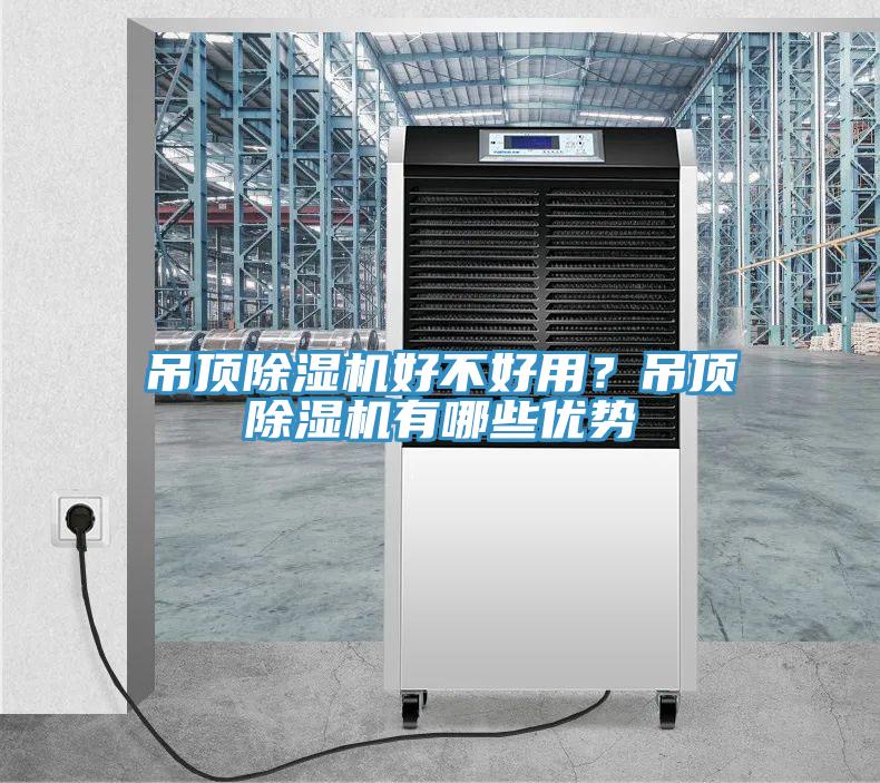 吊頂除濕機好不好用？吊頂除濕機有哪些優(yōu)勢