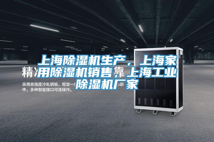 上海除濕機生產(chǎn)，上海家用除濕機銷售，上海工業(yè)除濕機廠家