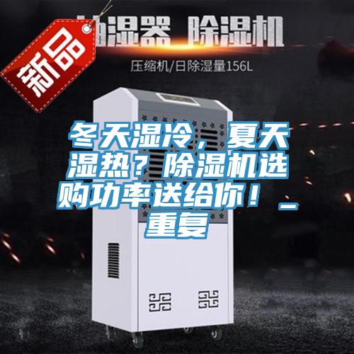 冬天濕冷，夏天濕熱？除濕機(jī)選購功率送給你！_重復(fù)