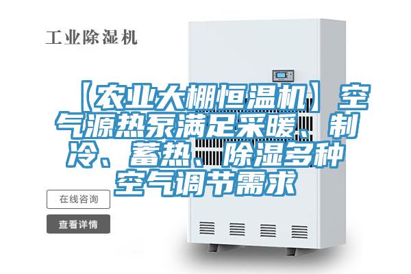 【農(nóng)業(yè)大棚恒溫機】空氣源熱泵滿足采暖、制冷、蓄熱、除濕多種空氣調(diào)節(jié)需求