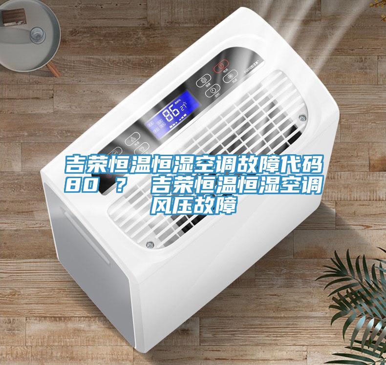 吉榮恒溫恒濕空調(diào)故障代碼80 ？ 吉榮恒溫恒濕空調(diào)風壓故障