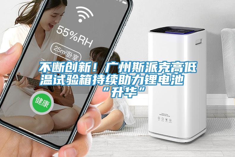 不斷創(chuàng)新！廣州斯派克高低溫試驗箱持續(xù)助力鋰電池“升華”
