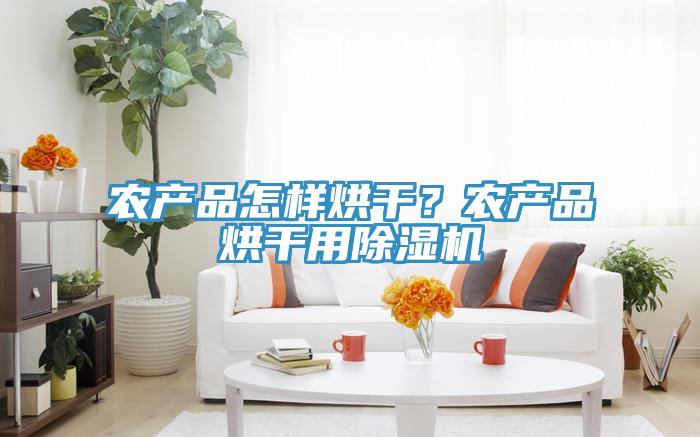 農(nóng)產(chǎn)品怎樣烘干？農(nóng)產(chǎn)品烘干用除濕機(jī)