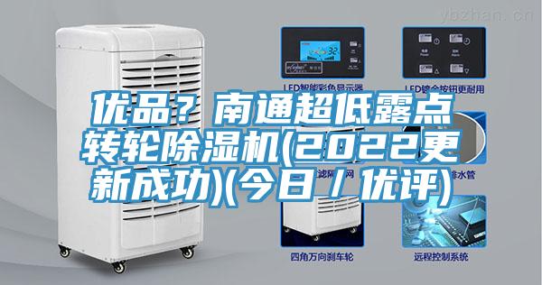 優(yōu)品？南通超低露點(diǎn)轉(zhuǎn)輪除濕機(jī)(2022更新成功)(今日／優(yōu)評(píng))