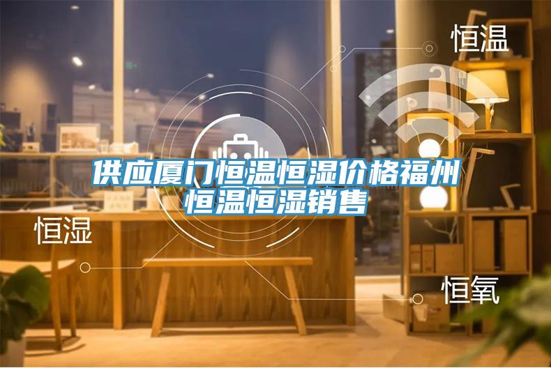 供應(yīng)廈門恒溫恒濕價(jià)格福州恒溫恒濕銷售