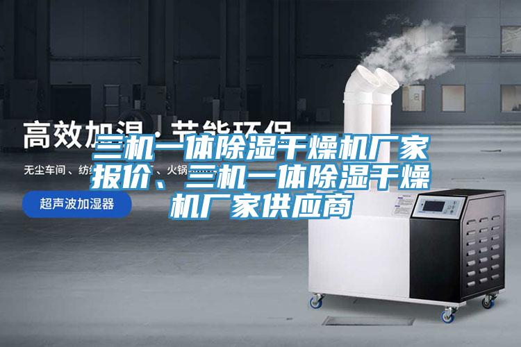 三機一體除濕干燥機廠家報價、三機一體除濕干燥機廠家供應(yīng)商