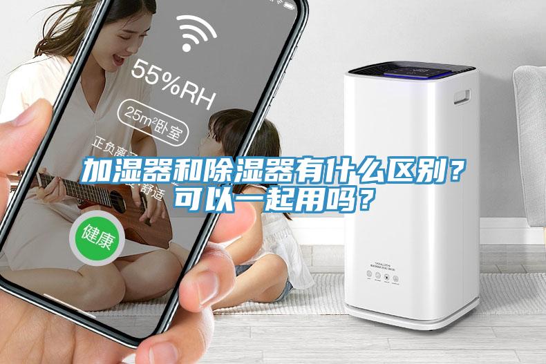 加濕器和除濕器有什么區(qū)別？可以一起用嗎？