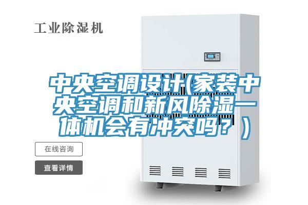 中央空調(diào)設(shè)計(jì)(家裝中央空調(diào)和新風(fēng)除濕一體機(jī)會(huì)有沖突嗎？)