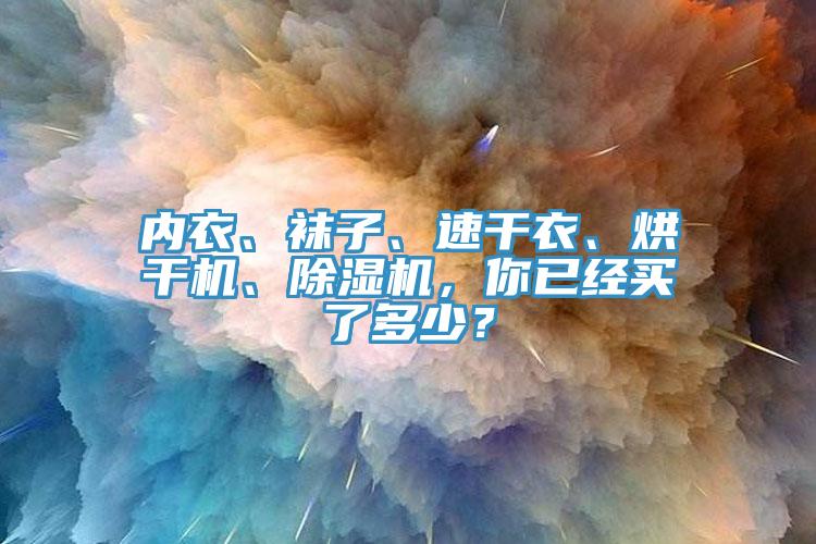 內(nèi)衣、襪子、速干衣、烘干機(jī)、除濕機(jī)，你已經(jīng)買(mǎi)了多少？