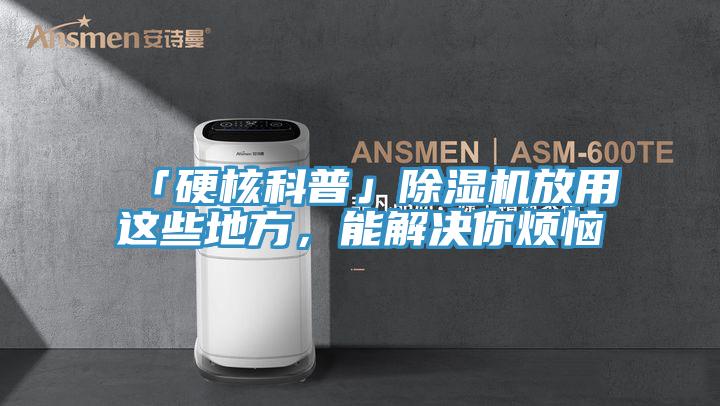 「硬核科普」除濕機(jī)放用這些地方，能解決你煩惱