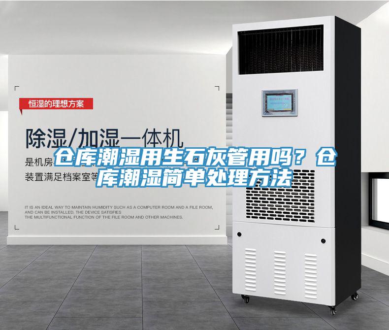 倉(cāng)庫(kù)潮濕用生石灰管用嗎？倉(cāng)庫(kù)潮濕簡(jiǎn)單處理方法