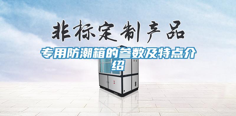 專用防潮箱的參數及特點介紹