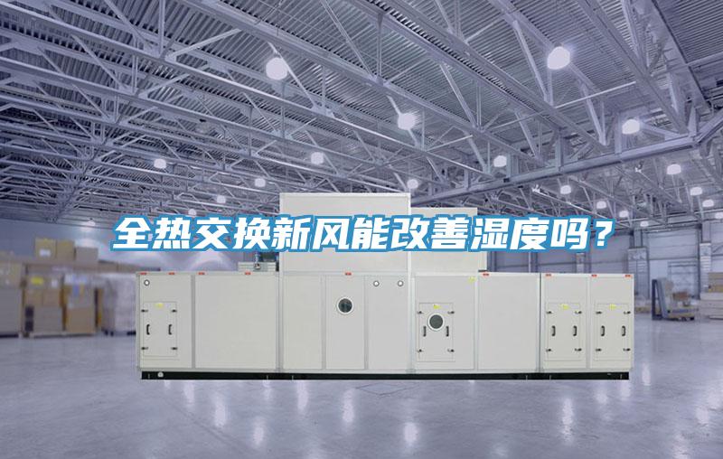 全熱交換新風(fēng)能改善濕度嗎？