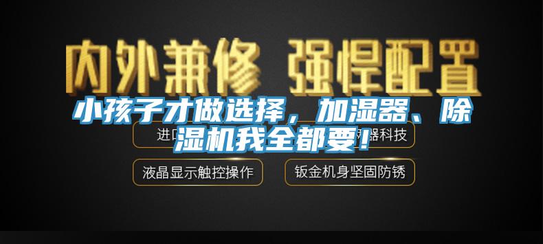 小孩子才做選擇，加濕器、除濕機我全都要！