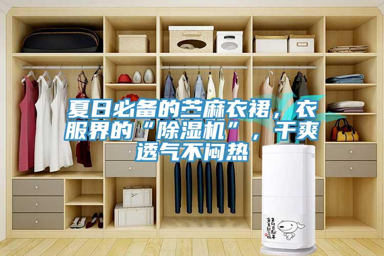 夏日必備的苧麻衣裙，衣服界的“除濕機”，干爽透氣不悶熱