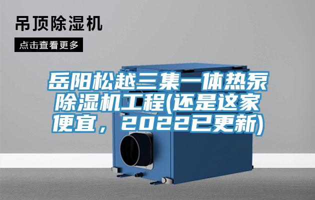 岳陽松越三集一體熱泵除濕機(jī)工程(還是這家便宜，2022已更新)