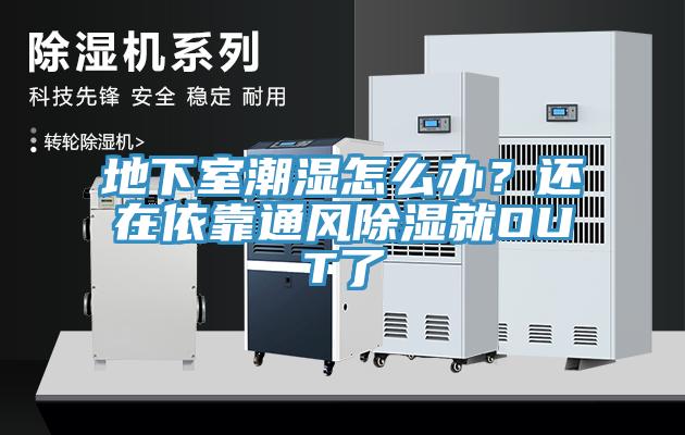 地下室潮濕怎么辦？還在依靠通風(fēng)除濕就OUT了