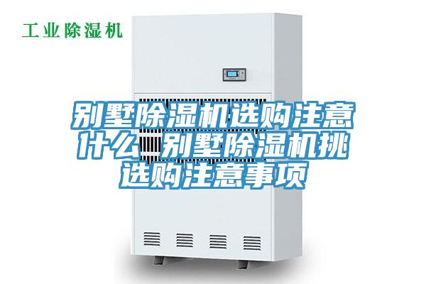 別墅除濕機(jī)選購注意什么 別墅除濕機(jī)挑選購注意事項