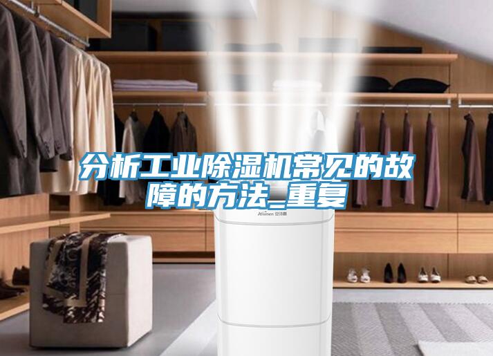 分析工業(yè)除濕機(jī)常見的故障的方法_重復(fù)