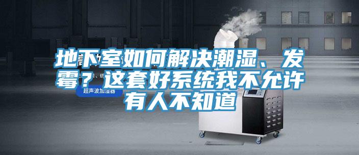 地下室如何解決潮濕、發(fā)霉？這套好系統(tǒng)我不允許有人不知道