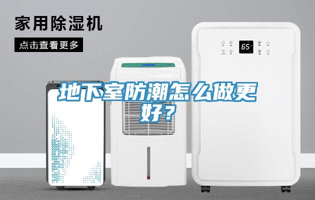 地下室防潮怎么做更好？