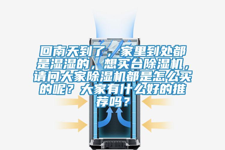 回南天到了，家里到處都是濕濕的，想買(mǎi)臺(tái)除濕機(jī)，請(qǐng)問(wèn)大家除濕機(jī)都是怎么買(mǎi)的呢？大家有什么好的推薦嗎？