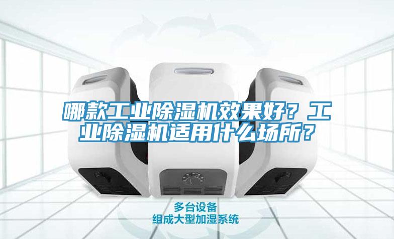 哪款工業(yè)除濕機(jī)效果好？工業(yè)除濕機(jī)適用什么場(chǎng)所？