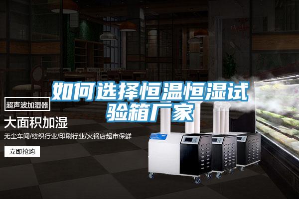 如何選擇恒溫恒濕試驗(yàn)箱廠家
