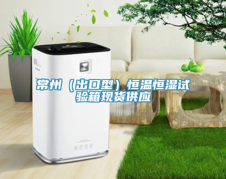 常州（出口型）恒溫恒濕試驗箱現貨供應