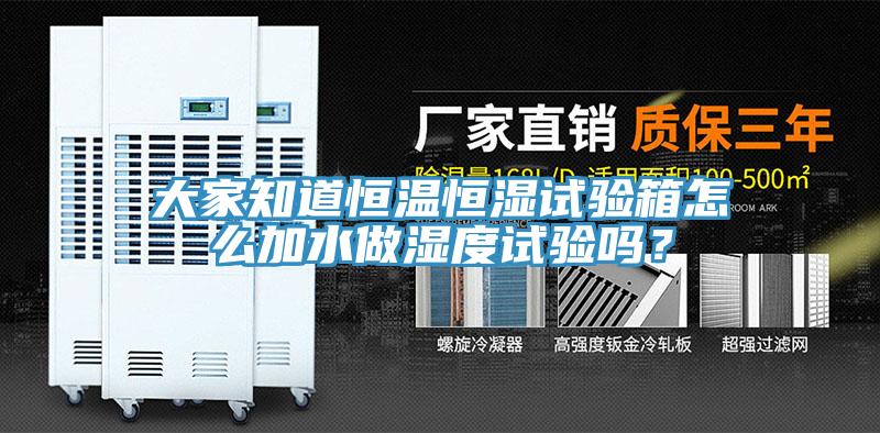 大家知道恒溫恒濕試驗(yàn)箱怎么加水做濕度試驗(yàn)嗎？