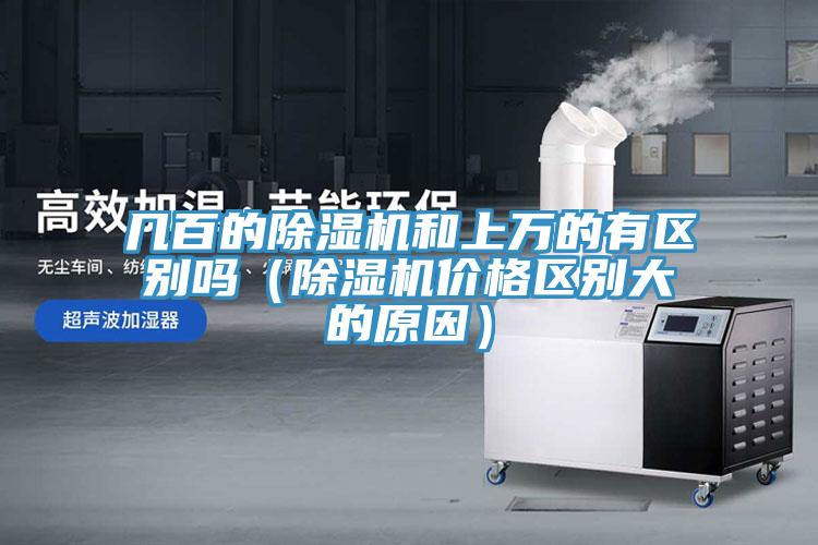 幾百的除濕機(jī)和上萬(wàn)的有區(qū)別嗎（除濕機(jī)價(jià)格區(qū)別大的原因）