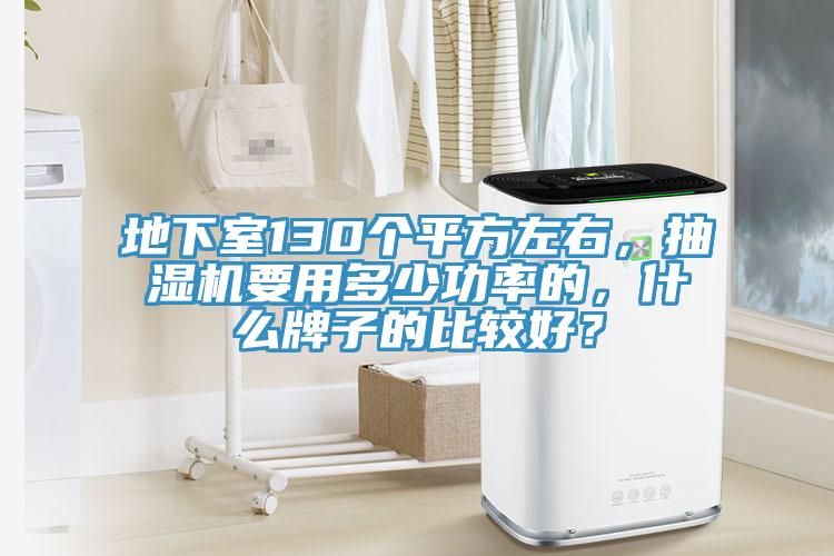 地下室130個平方左右，抽濕機要用多少功率的，什么牌子的比較好？