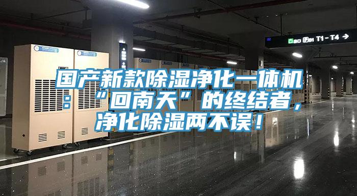 國(guó)產(chǎn)新款除濕凈化一體機(jī)：“回南天”的終結(jié)者，凈化除濕兩不誤！