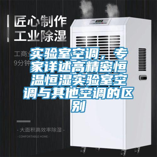 實(shí)驗(yàn)室空調(diào)，專家詳述高精密恒溫恒濕實(shí)驗(yàn)室空調(diào)與其他空調(diào)的區(qū)別