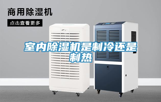 室內(nèi)除濕機(jī)是制冷還是制熱